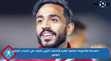 «صدمة مفاجئة» محمود كهربا والاتحاد الليبي تعرف على أسباب الرحيل الكامل